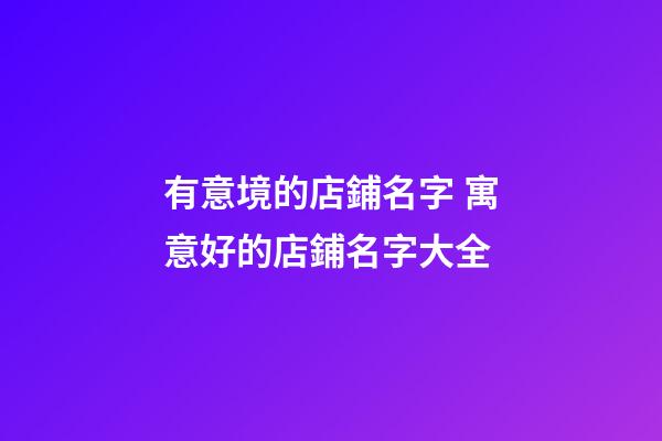 有意境的店鋪名字 寓意好的店鋪名字大全-第1張-店鋪起名-玄機派
